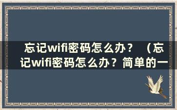 忘记wifi密码怎么办？ （忘记wifi密码怎么办？简单的一招）